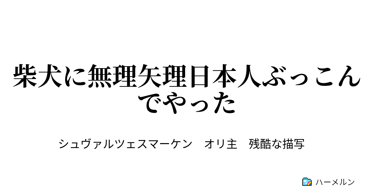 柴犬に無理矢理日本人ぶっこんでやった １ 無理矢理日本人をぶっこんでやった ハーメルン