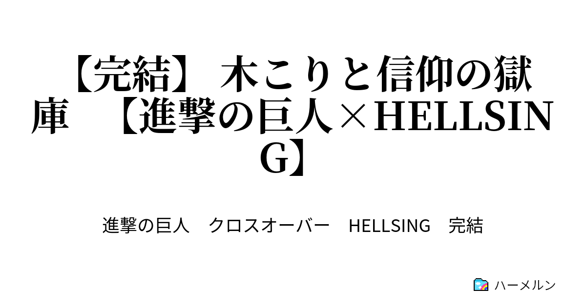 完結 木こりと信仰の獄庫 進撃の巨人 Hellsing 第1話 ハーメルン