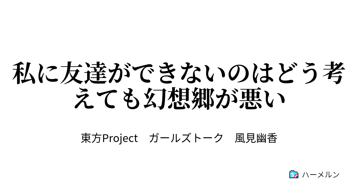 私に友達ができないのはどう考えても幻想郷が悪い ハーメルン