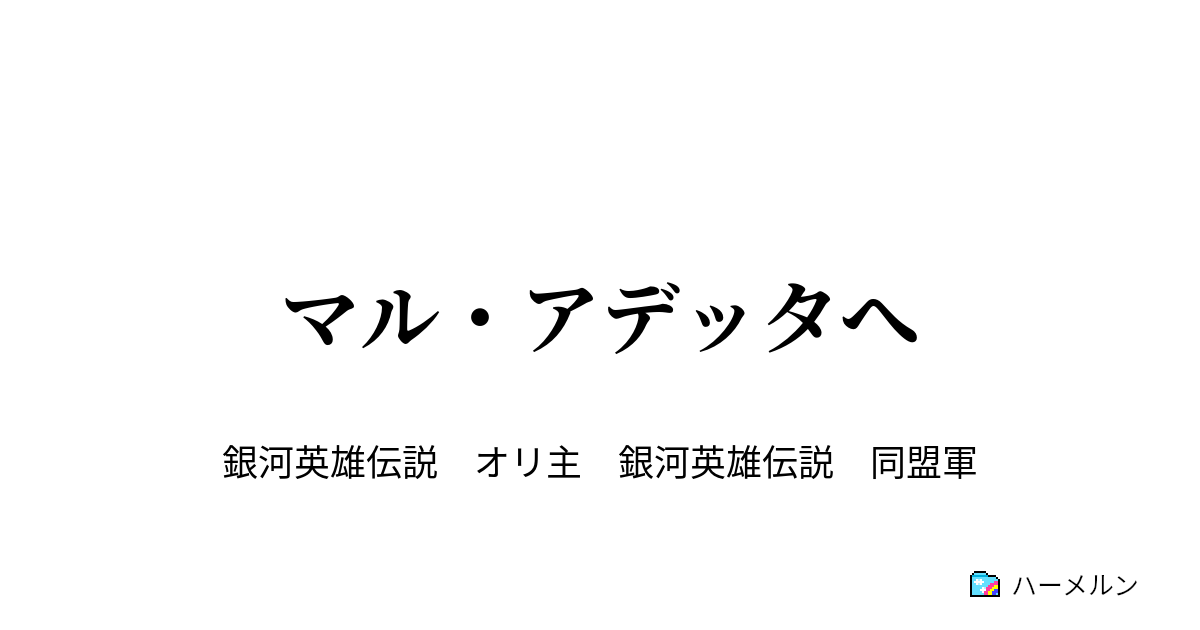 マル アデッタへ 第十九話 マル アデッタ星域会戦 終幕へ ハーメルン