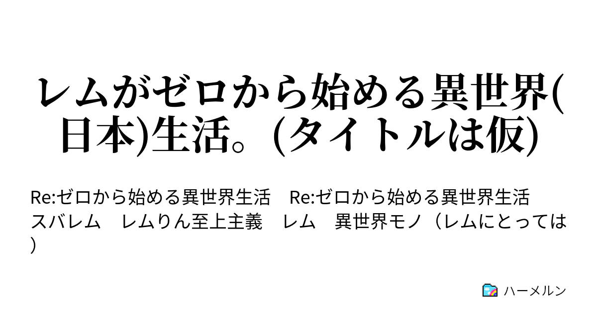 レムがゼロから始める異世界 日本 生活 タイトルは仮 ハーメルン