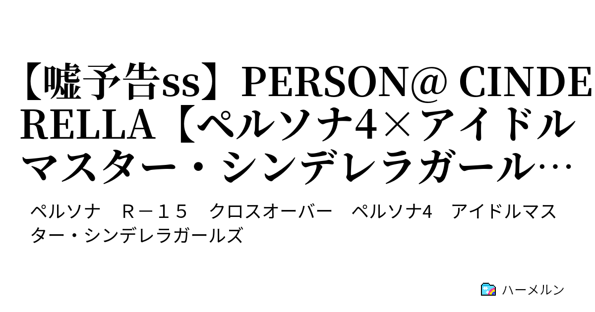 嘘予告ss Person Cinderella ペルソナ4 アイドルマスター シンデレラガールズ 嘘予告ss Person Cinderella ペルソナ4 アイドルマスター シンデレラガールズ ハーメルン