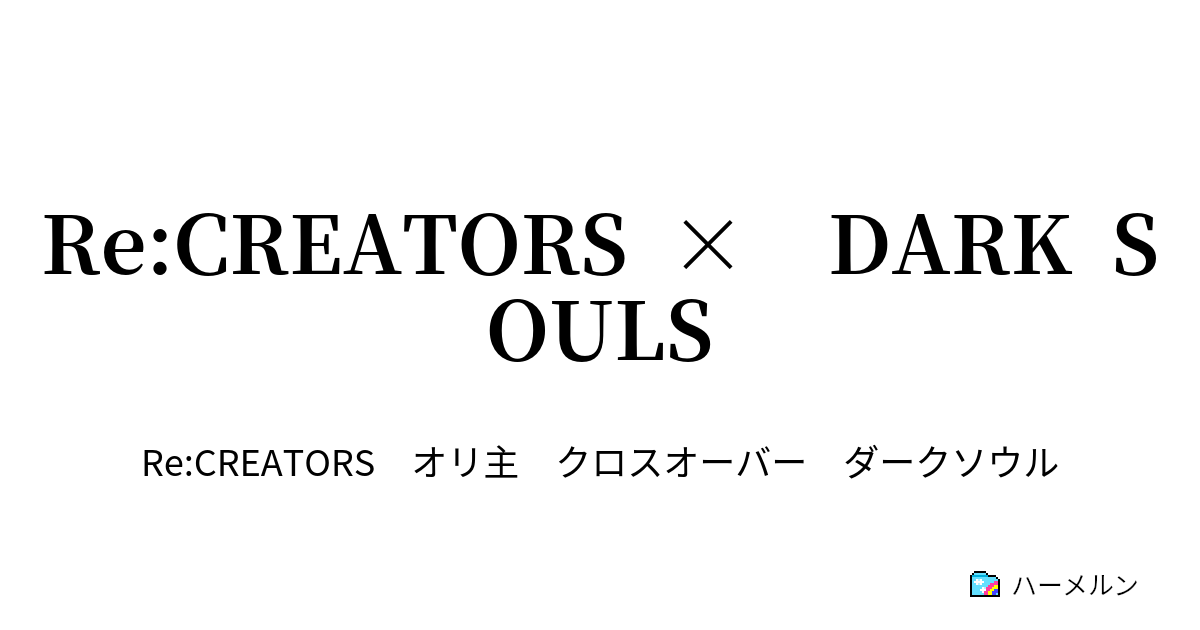 Re Creators Dark Souls Re Creators Dark Souls ハーメルン