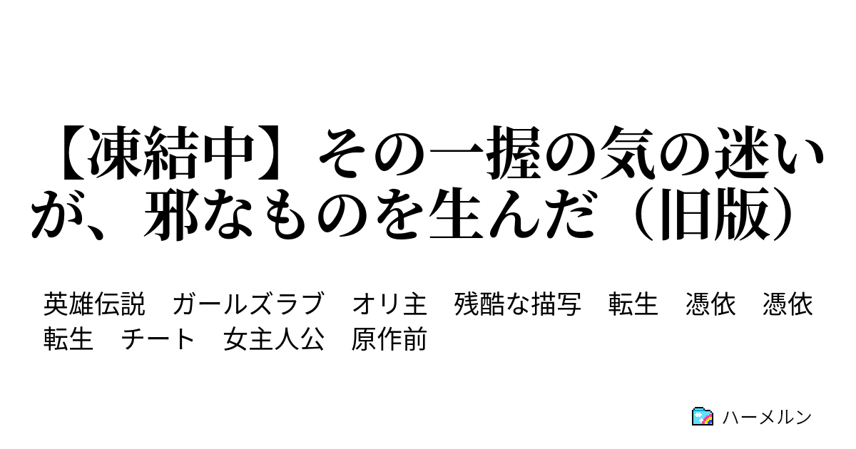 凍結中 その一握の気の迷いが 邪なものを生んだ 旧版 ハーメルン