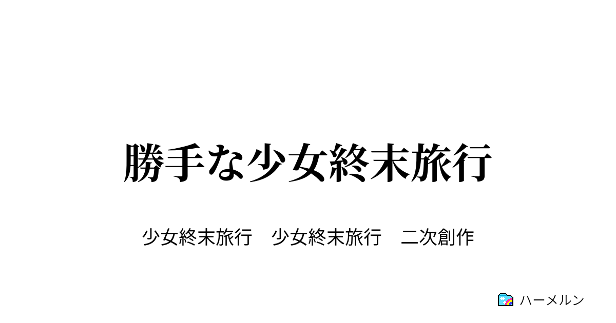 勝手な少女終末旅行 ハーメルン