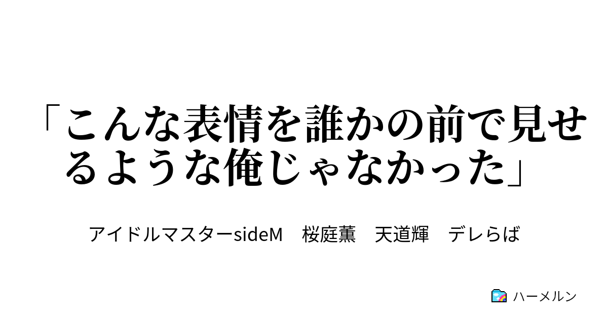 こんな表情を誰かの前で見せるような俺じゃなかった こんな表情を誰かの前で見せるような俺じゃなかった ハーメルン