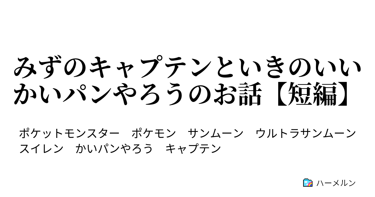 みずのキャプテンといきのいいかいパンやろうのお話 短編 みずのキャプテンといきのいいかいパンやろうのお話 ハーメルン