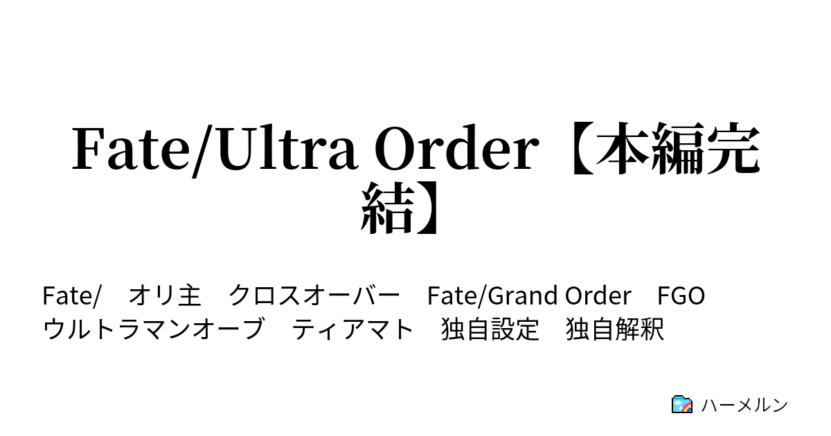 Fate Ultra Order 本編完結 ウルトラなカルデア ハーメルン