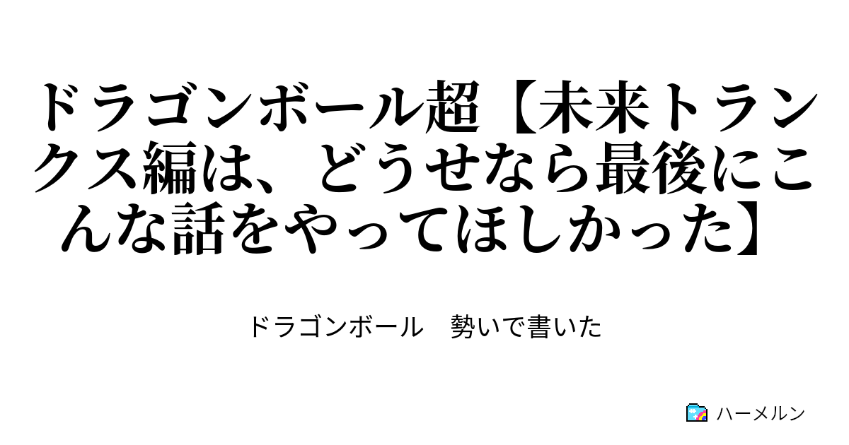 ドラゴンボール超 未来トランクス編は どうせなら最後にこんな話をやってほしかった ドラゴンボール超 未来トランクス編は どうせなら最後にこんな話をやってほしかった ハーメルン