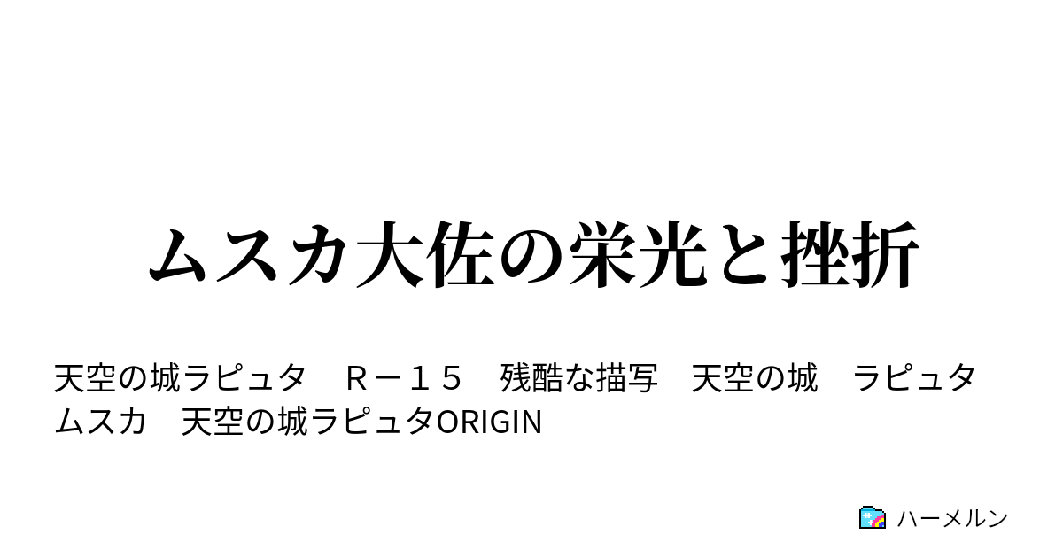 ムスカ大佐の栄光と挫折 - ハーメルン