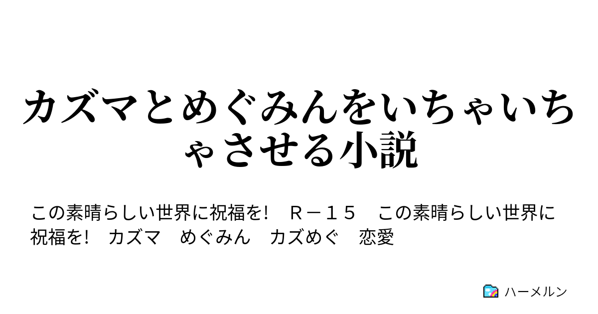 カズマとめぐみんをいちゃいちゃさせる小説 ハーメルン