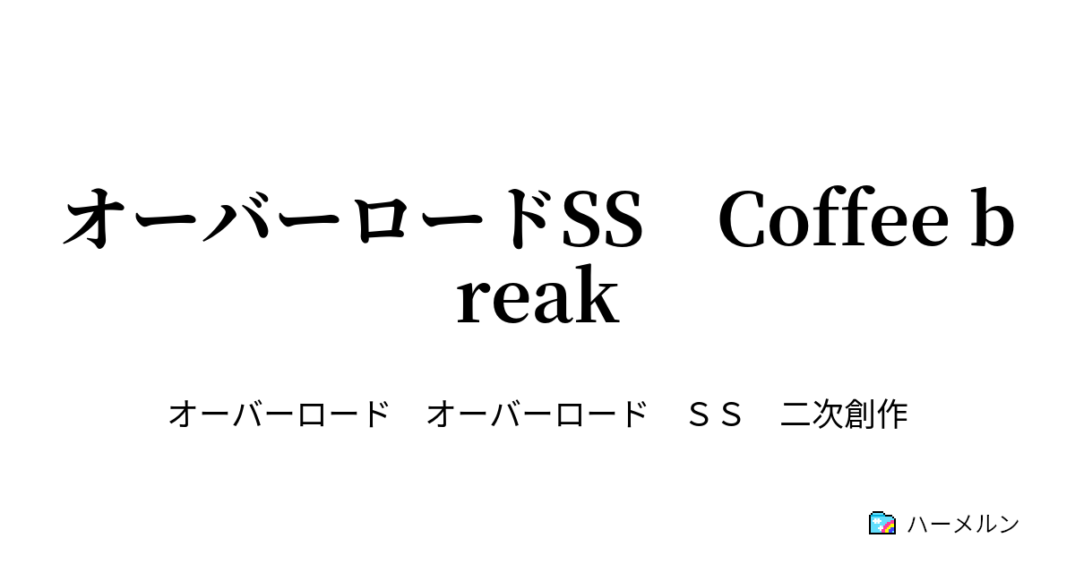 オーバーロードss Coffee Break オーバーロードss Coffee Break ハーメルン