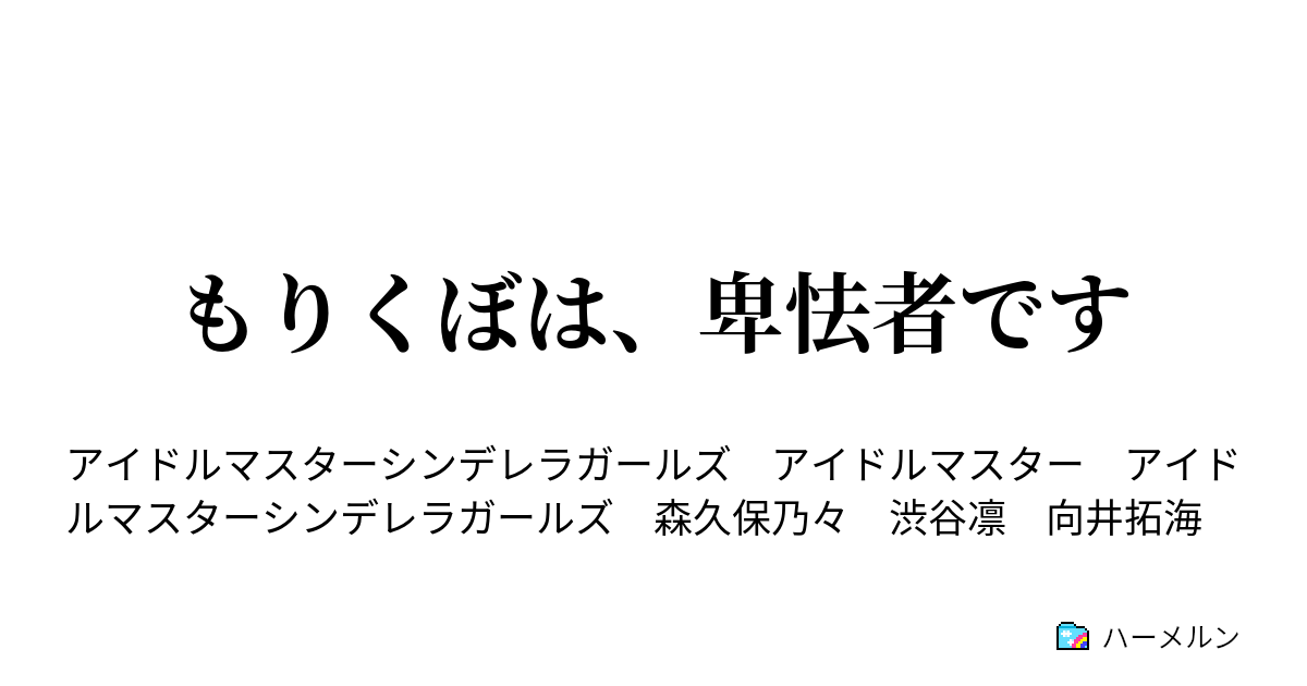 もりくぼは 卑怯者です もりくぼは 卑怯者です ハーメルン