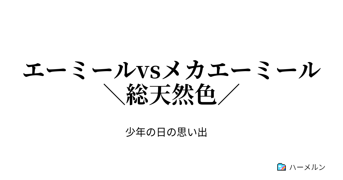 エーミールvsメカエーミール 総天然色 エーミール最後の戦い ハーメルン