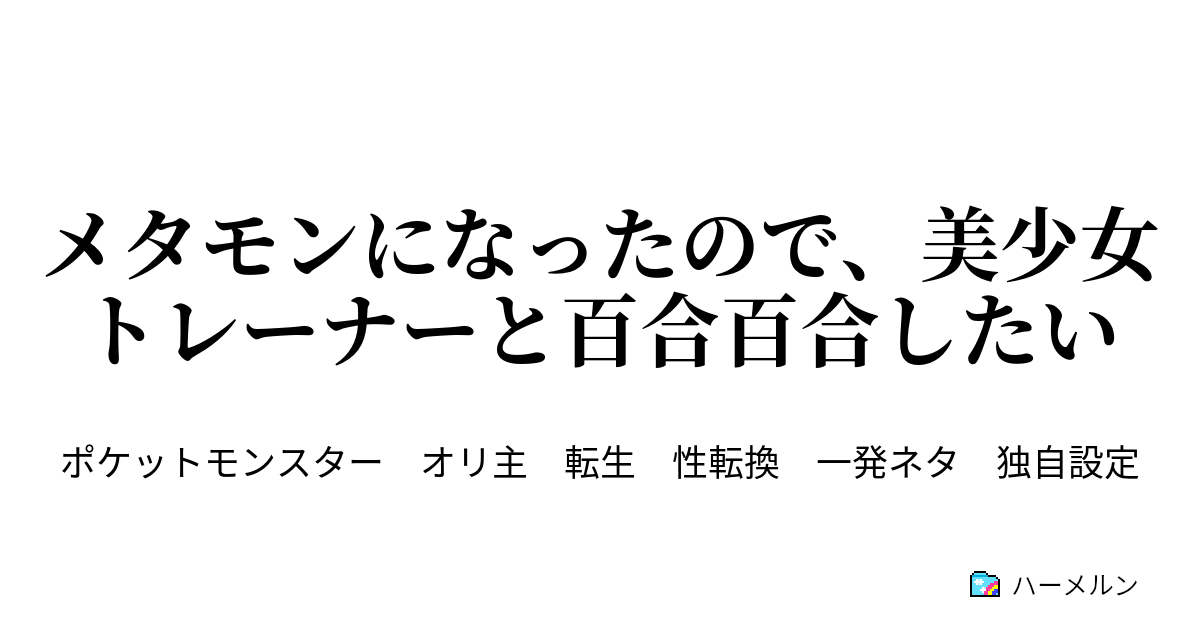 メタモンになったので 美少女トレーナーと百合百合したい メタモンになったので 美少女トレーナーと百合百合したい ハーメルン