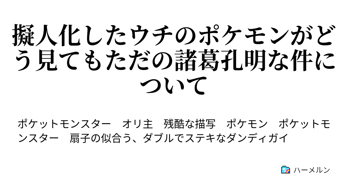 擬人化したウチのポケモンがどう見てもただの諸葛孔明な件について 擬人化したウチのポケモンがどう見てもただの諸葛孔明な件について ハーメルン