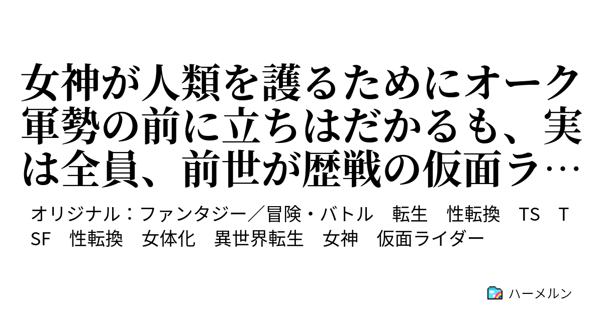 女神が人類を護るためにオーク軍勢の前に立ちはだかるも 実は全員 前世が歴戦の仮面ライダーだったので 変身 の掛け声とともに元の姿に戻ってオークをずたずたに蹴散らすお話 ハーメルン