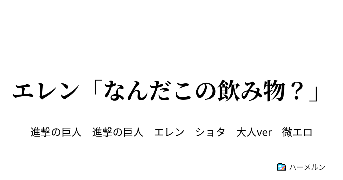 エレン なんだこの飲み物 ハーメルン