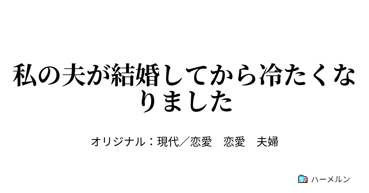 私の夫が結婚してから冷たくなりました 私の夫が結婚してから冷たくなりました ハーメルン