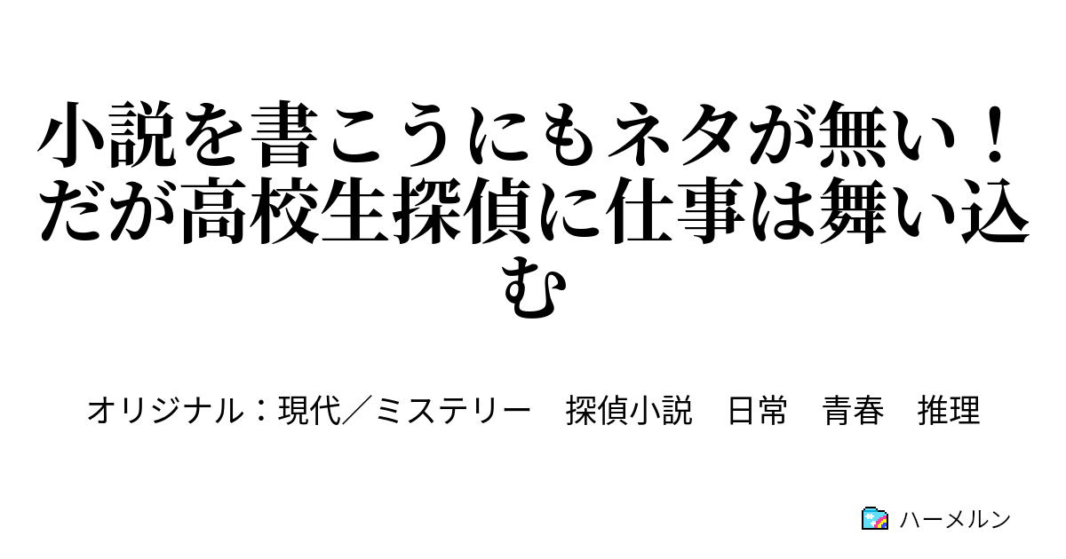 小説を書こうにもネタが無い だが高校生探偵に仕事は舞い込む ハーメルン