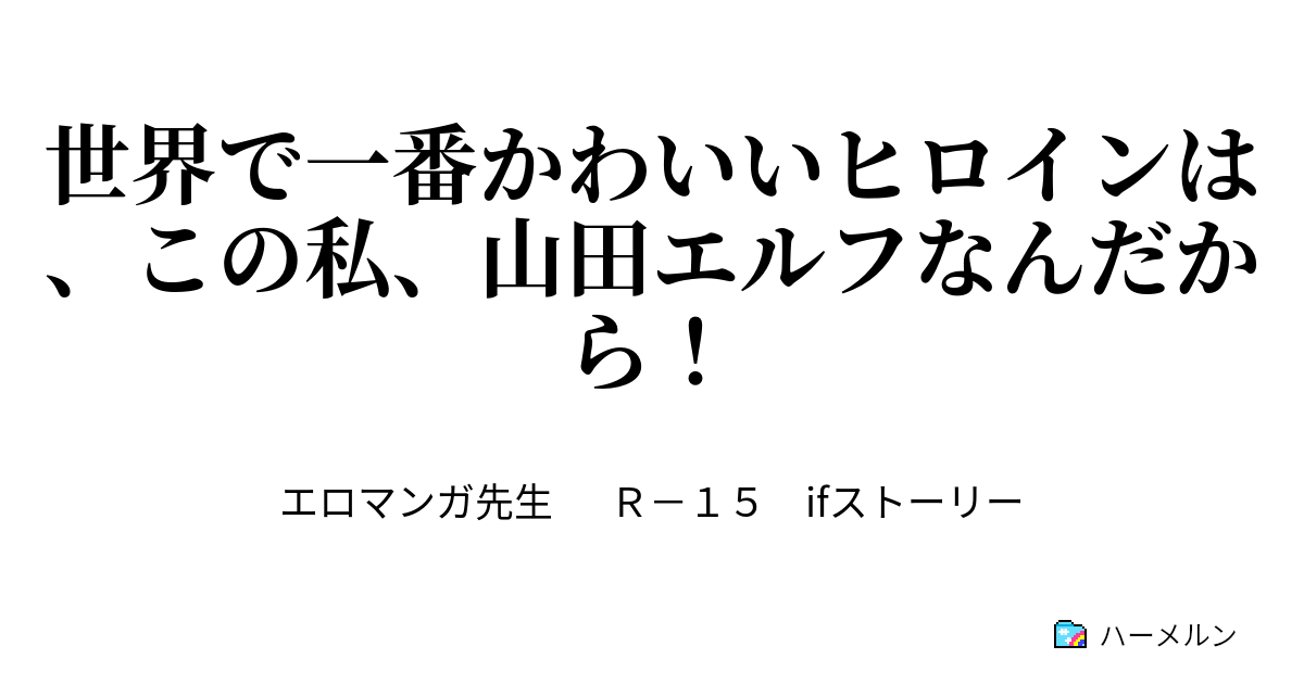 世界で一番かわいいヒロインは この私 山田エルフなんだから ハーメルン