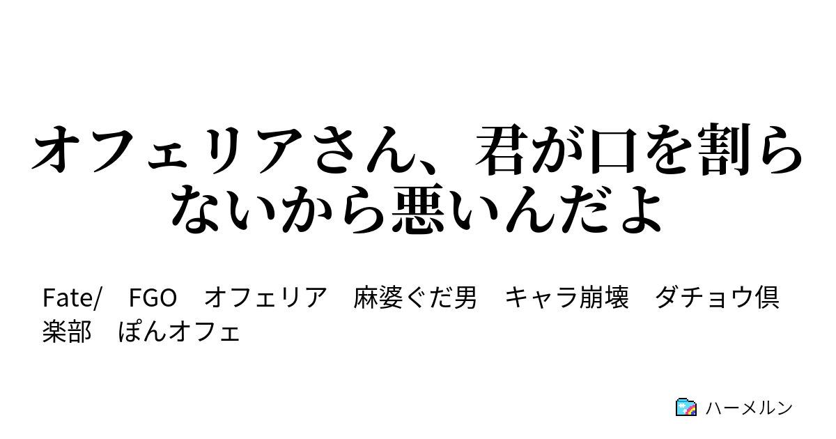 オフェリアさん 君が口を割らないから悪いんだよ 終わりッ 平定ッ ハーメルン