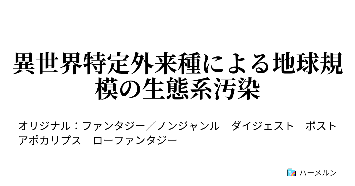 異世界特定外来種による地球規模の生態系汚染 異世界特定外来種による地球規模の生態系汚染 ハーメルン