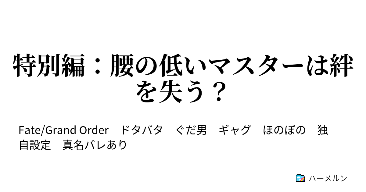 特別編 腰の低いマスターは絆を失う 特別編 腰の低いマスターは絆を失う ハーメルン