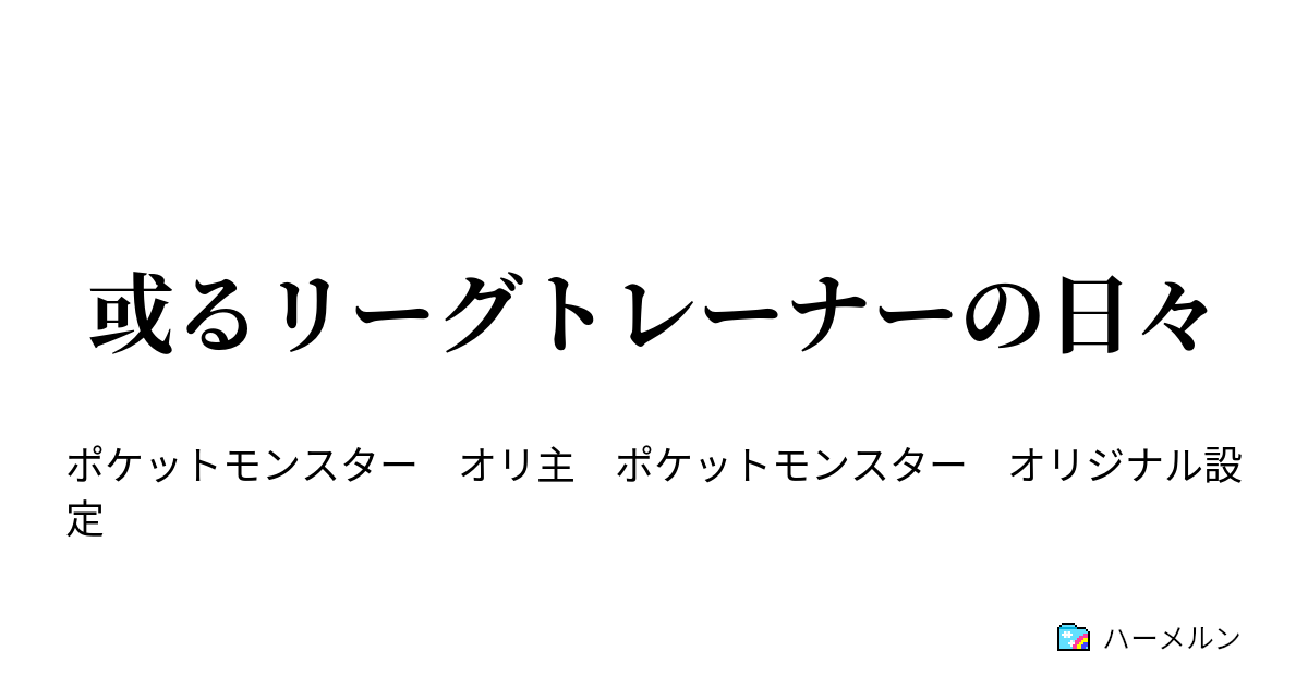 或るリーグトレーナーの日々 正しいことが最善とは限らない ハーメルン