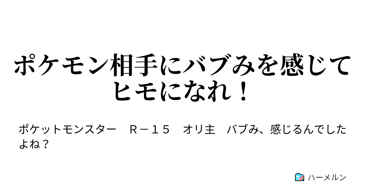 ポケモン相手にバブみを感じてヒモになれ ハーメルン