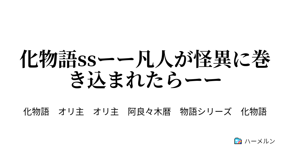 化物語ssーー凡人が怪異に巻き込まれたらーー ハーメルン