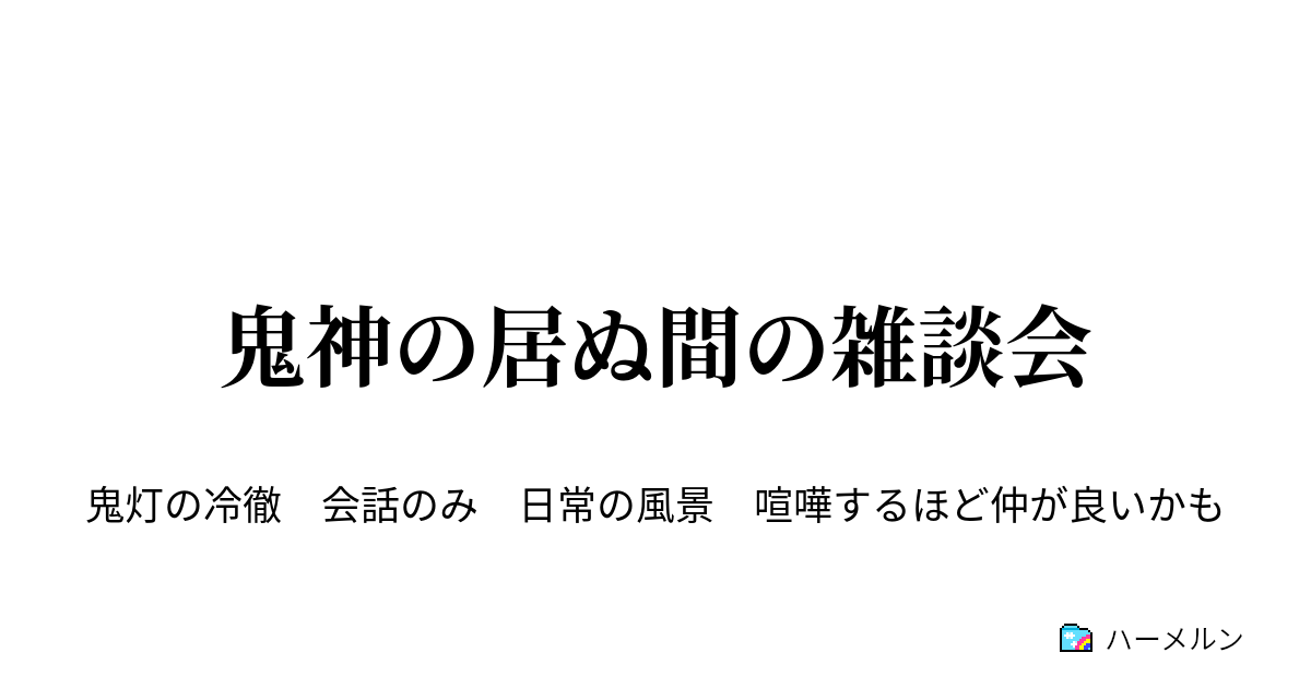 鬼神の居ぬ間の雑談会 鬼神の居ぬ間の雑談会 ハーメルン