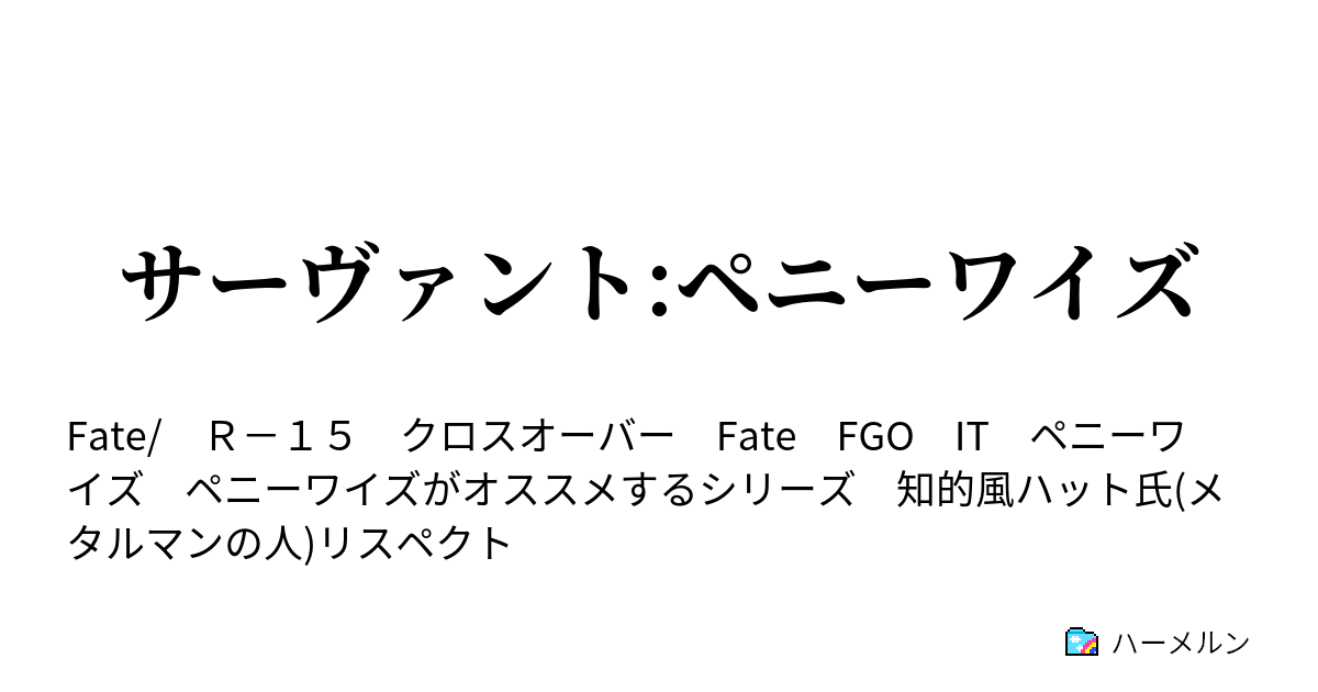 サーヴァント ペニーワイズ おっきーは激怒した 必ず かの邪智暴虐の運営を除かなければならぬと決意した ハーメルン