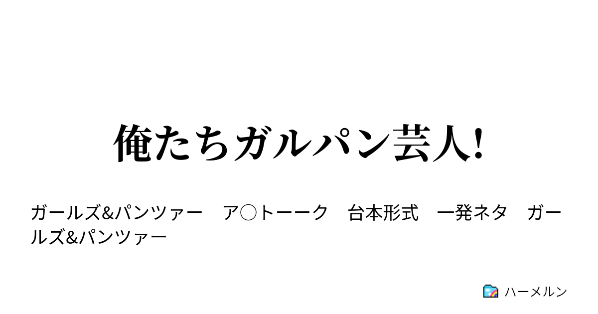 俺たちガルパン芸人 俺たちガルパン芸人 ハーメルン