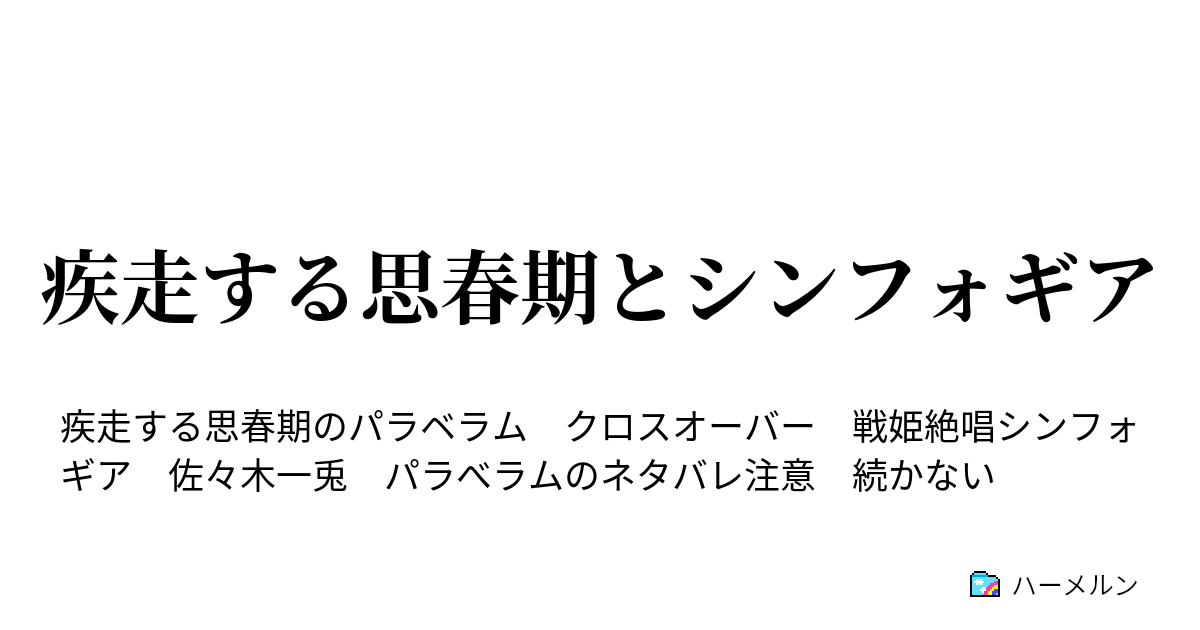 疾走する思春期とシンフォギア 疾走する思春期とシンフォギア ハーメルン