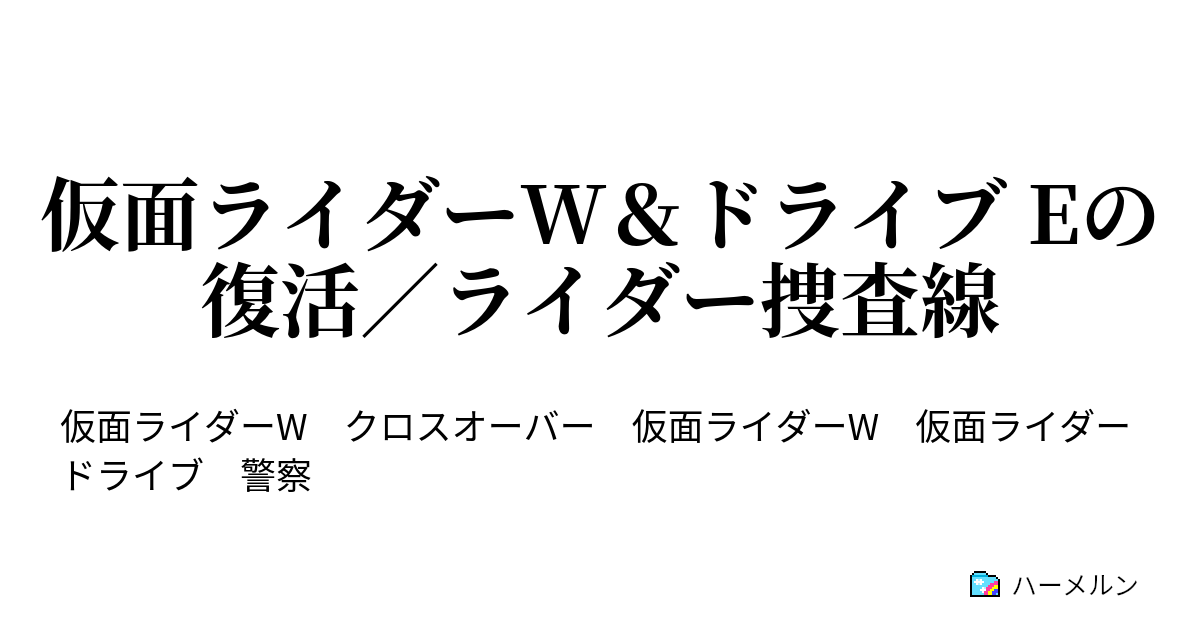 仮面ライダーw ドライブ Eの復活 ライダー捜査線 ハーメルン