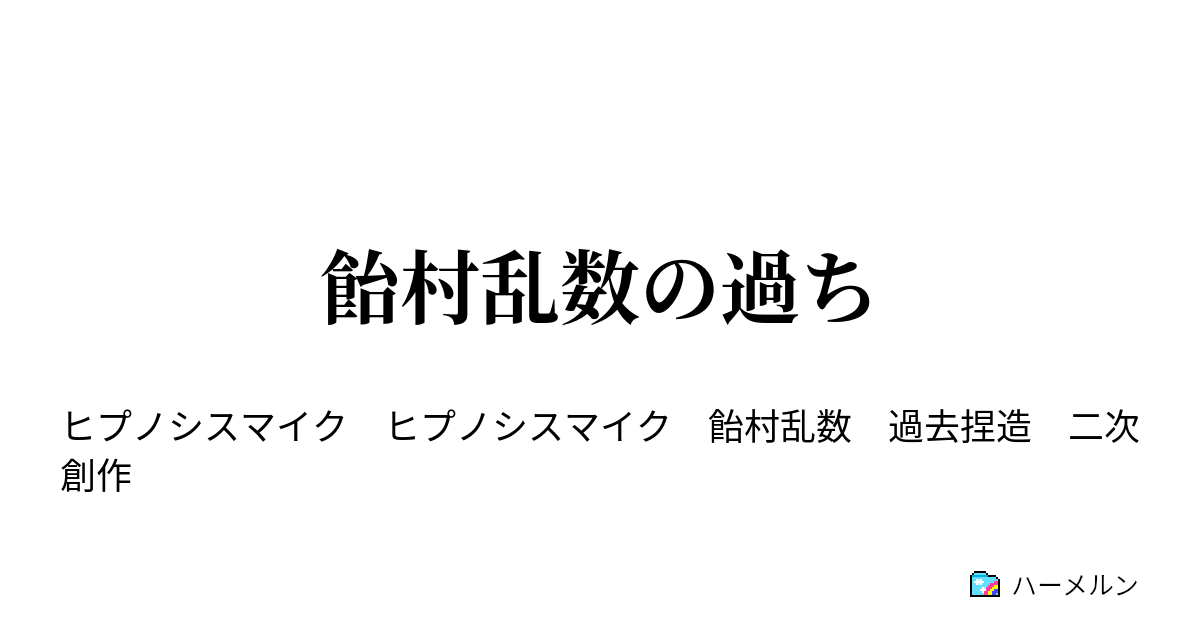 飴村乱数の過ち 飴村乱数の過ち ハーメルン