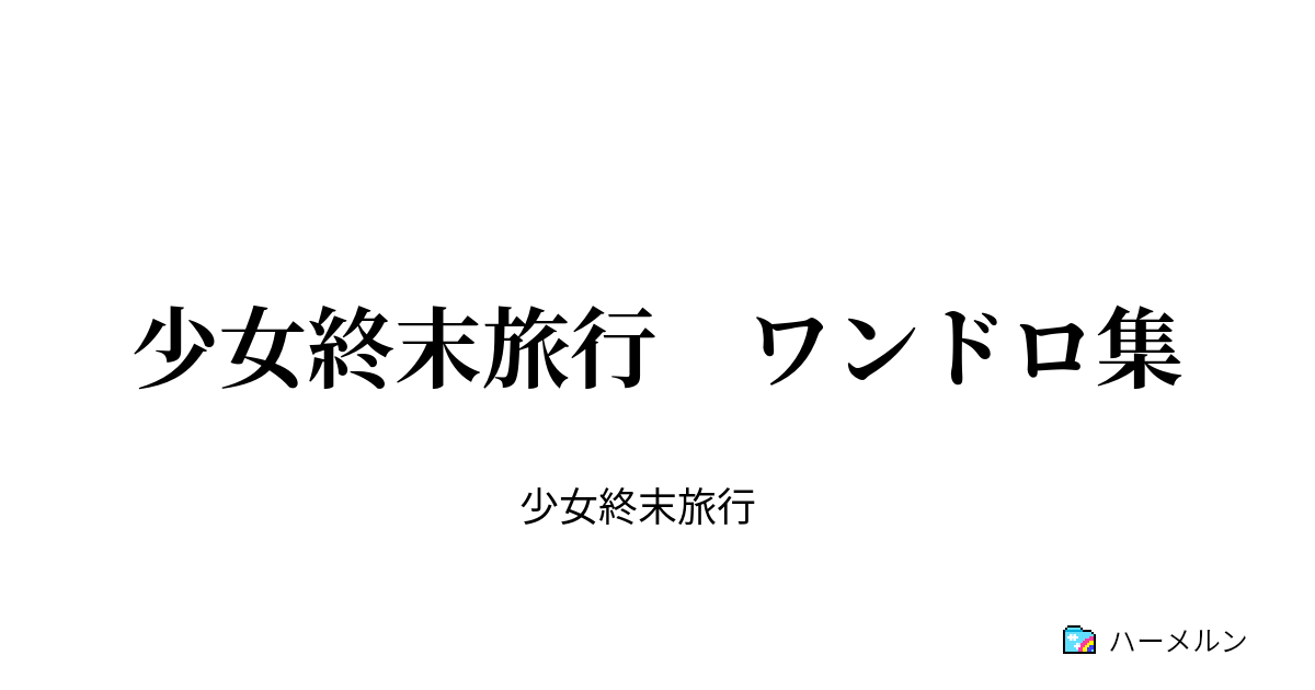 少女終末旅行 ワンドロ集 ハーメルン