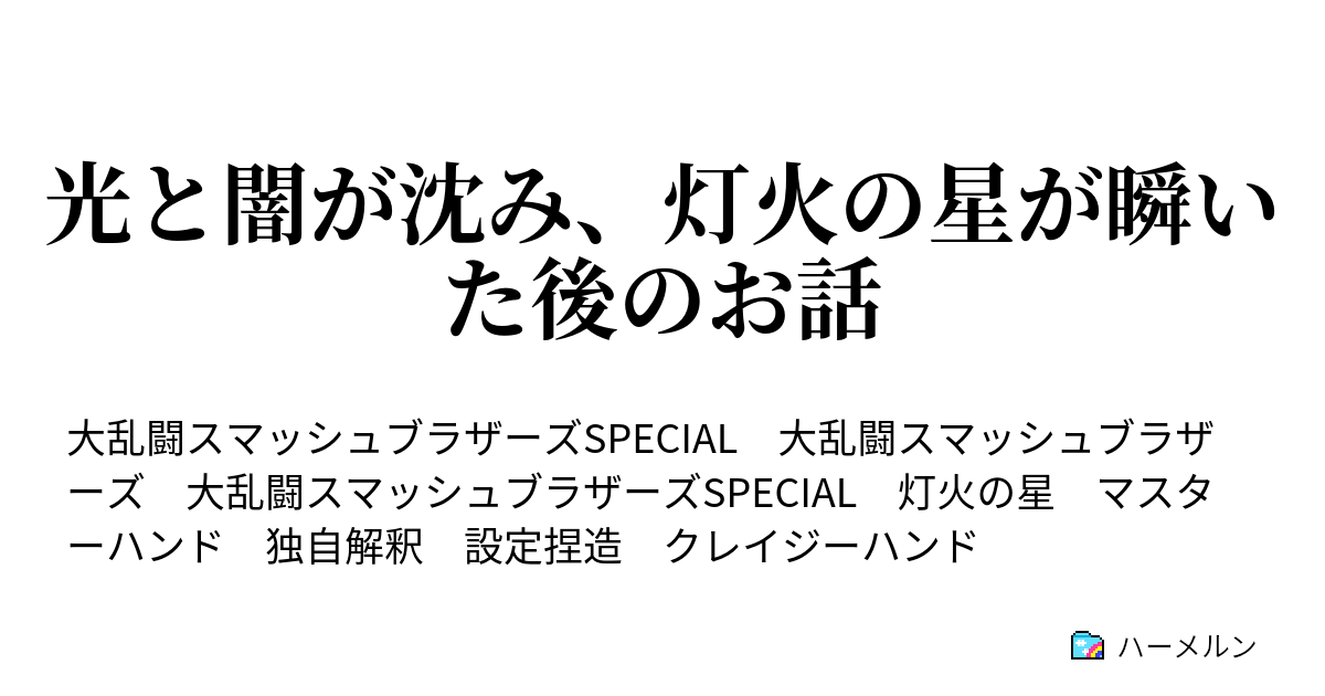 光と闇が沈み 灯火の星が瞬いた後のお話 クレイジーハンドは 休暇をとる ハーメルン