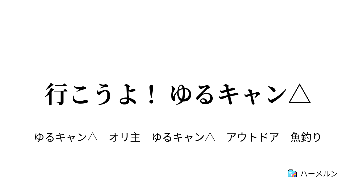 行こうよ ゆるキャン 第8話 ほうとうでおみまい ハーメルン