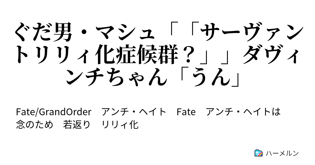 ぐだ男 マシュ サーヴァントリリィ化症候群 ダヴィンチちゃん うん ハーメルン