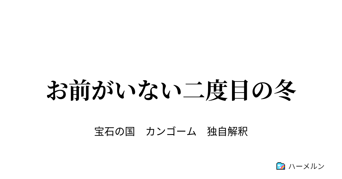 お前がいない二度目の冬 秘密 ハーメルン