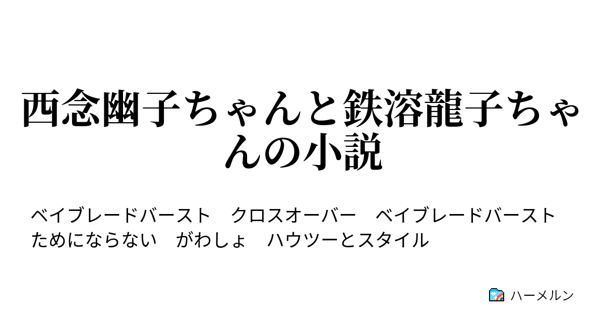 西念幽子ちゃんと鉄溶龍子ちゃんの小説 ハーメルン