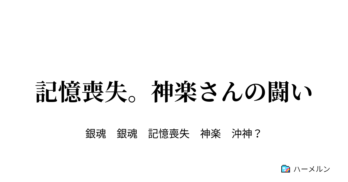 記憶喪失 神楽さんの闘い 記憶喪失 後編 ハーメルン