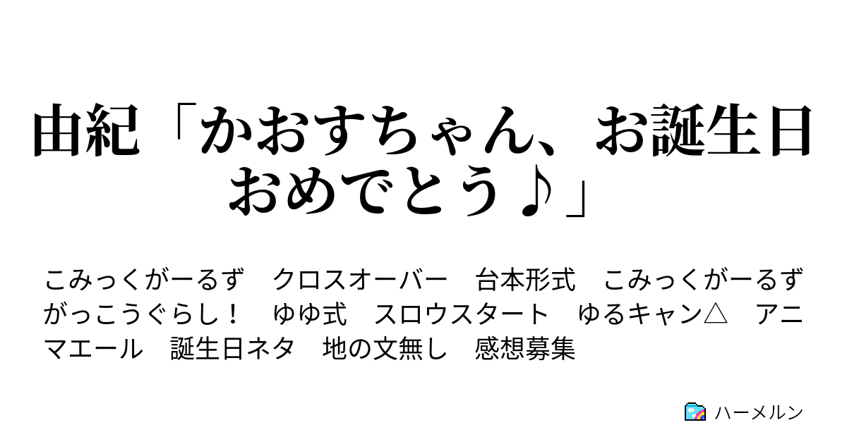 由紀 かおすちゃん お誕生日おめでとう 第1話 ハーメルン
