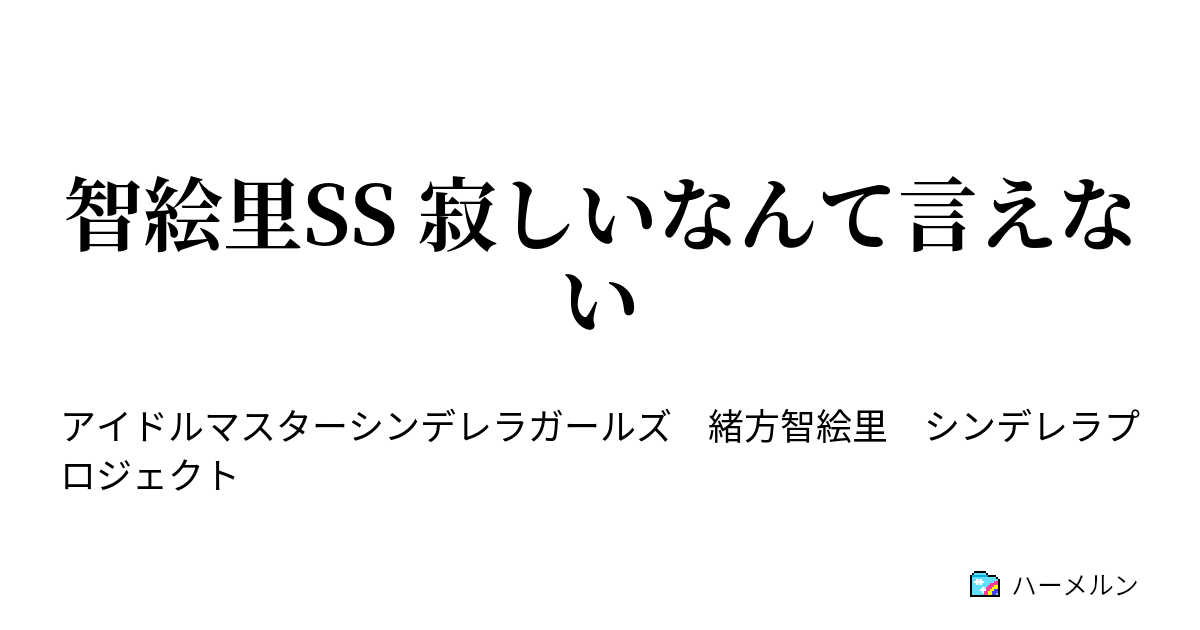 智絵里ss 寂しいなんて言えない 智絵里ss 寂しいなんて言えない ハーメルン