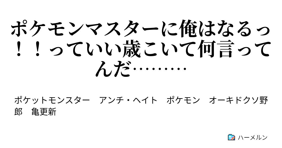 ポケモンマスターに俺はなるっ っていい歳こいて何言ってんだ ハーメルン