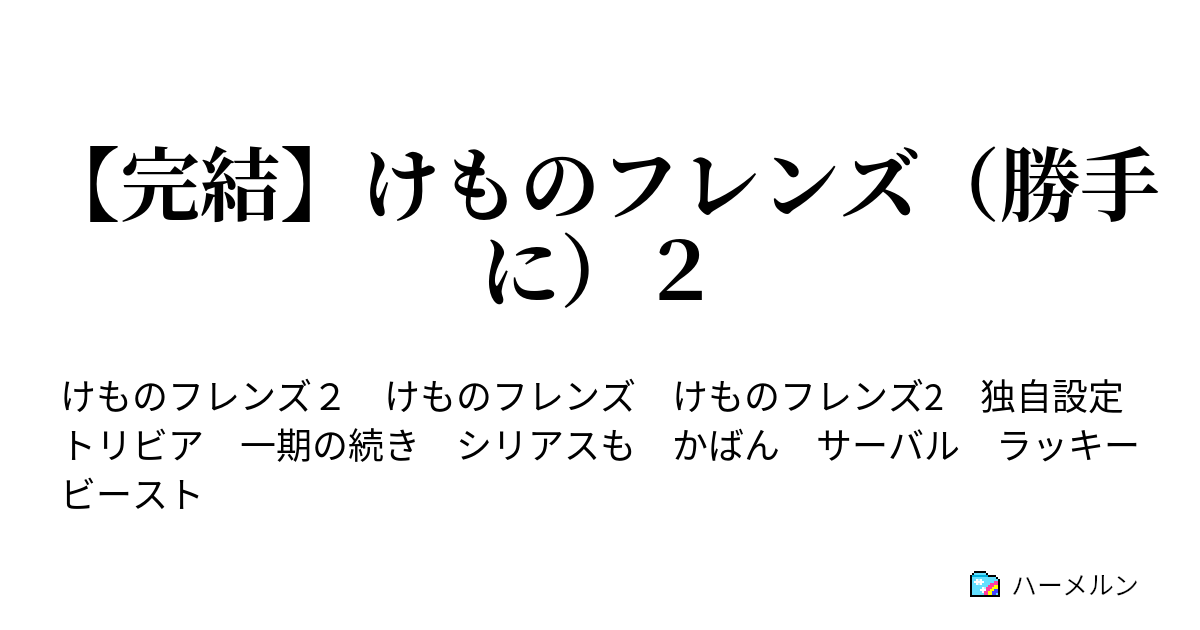 完結 けものフレンズ 勝手に ２ ハーメルン