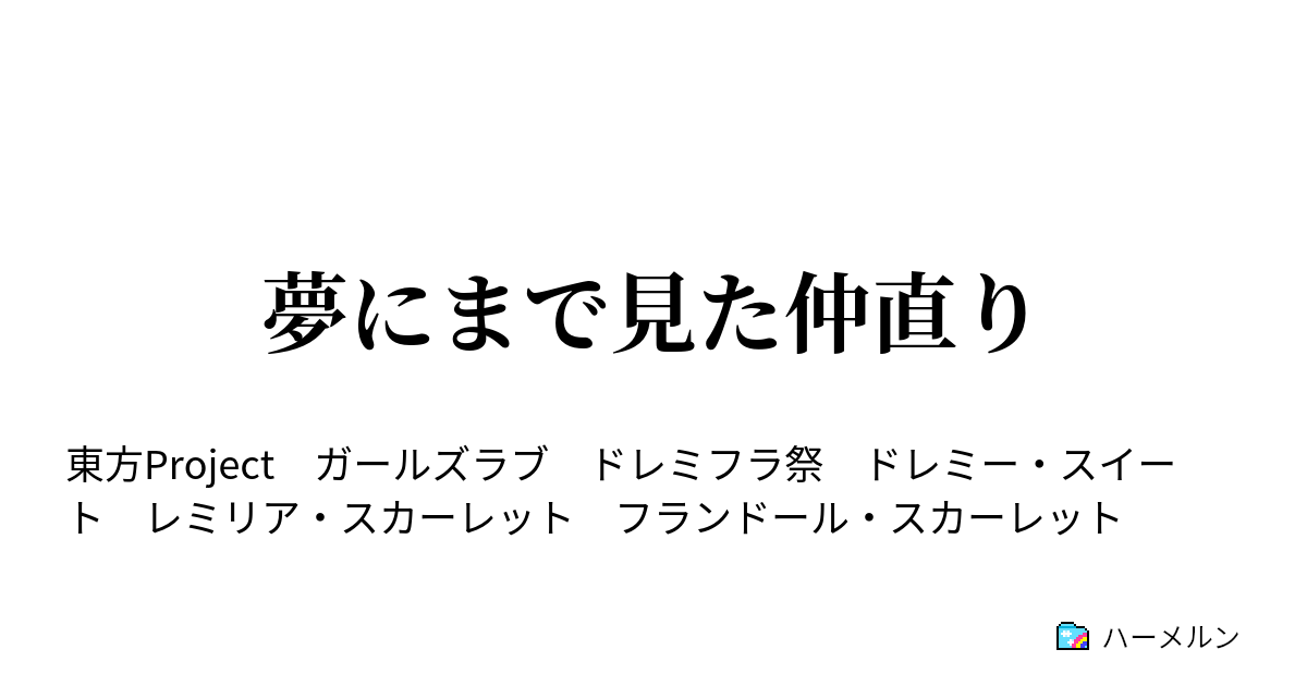 夢にまで見た仲直り 夢にまで見た仲直り ハーメルン