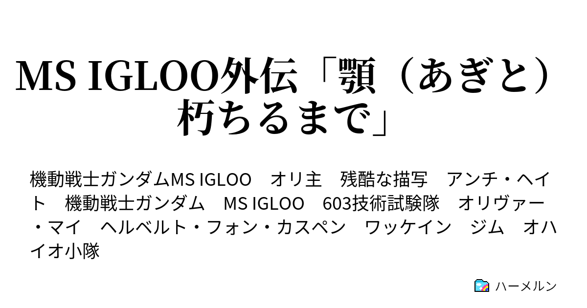 Ms Igloo外伝 顎 あぎと 朽ちるまで あとがき ハーメルン